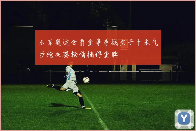 东京奥运会首金争夺战女子十米气步枪决赛杨倩摘得金牌