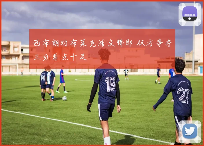 西布朗对布莱克浦交锋即 双方争夺三分看点十足