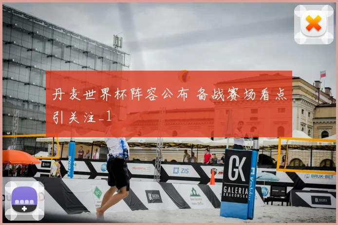 丹麦世界杯阵容公布 备战赛场看点引关注_1