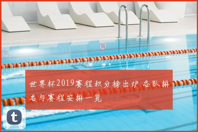 世界杯2019赛程积分榜出炉 各队排名与赛程安排一览