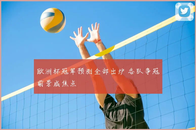 欧洲杯冠军预测全部出炉 各队争冠前景成焦点