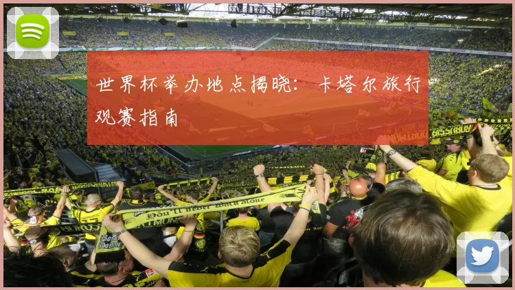 世界杯举办地点揭晓:卡塔尔旅行观赛指南