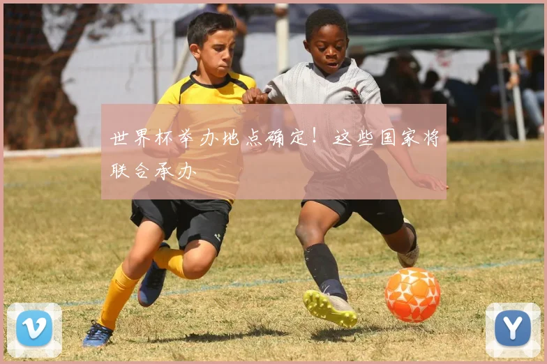 世界杯举办地点确定!这些国家将联合承办