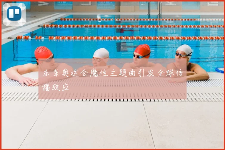 东京奥运会魔性主题曲引发全球传播效应
