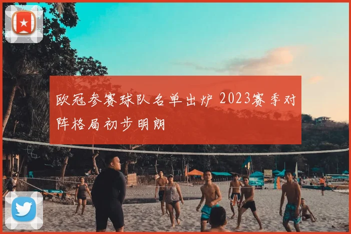 欧冠参赛球队名单出炉 2023赛季对阵格局初步明朗