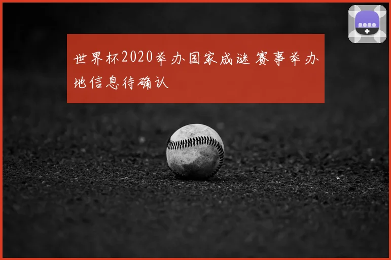 世界杯2020举办国家成谜 赛事举办地信息待确认