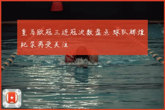 皇马欧冠三连冠次数盘点 球队辉煌纪录再受关注