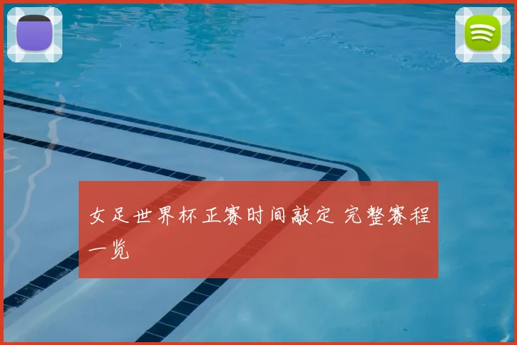 女足世界杯正赛时间敲定 完整赛程一览