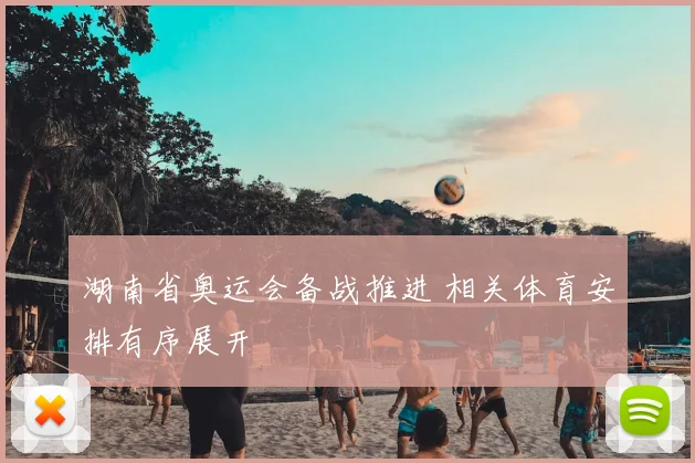 湖南省奥运会备战推进 相关体育安排有序展开