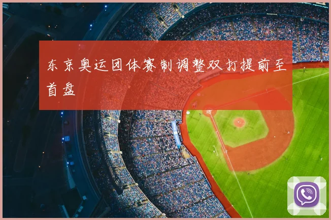 东京奥运团体赛制调整双打提前至首盘