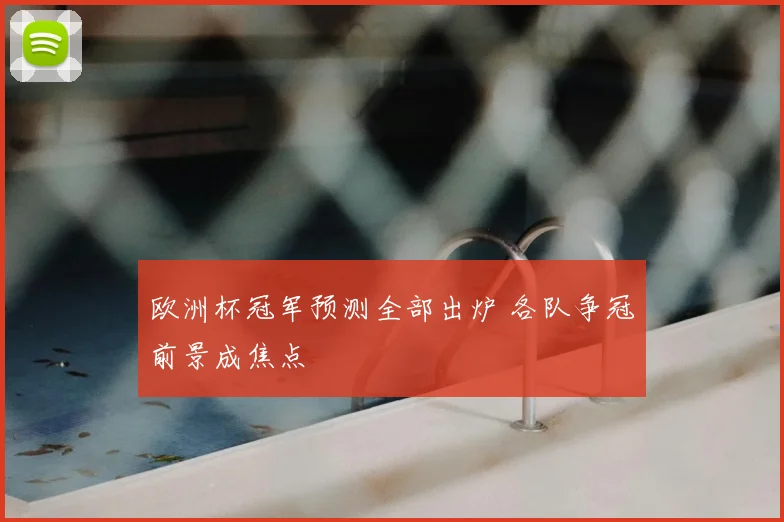 欧洲杯冠军预测全部出炉 各队争冠前景成焦点