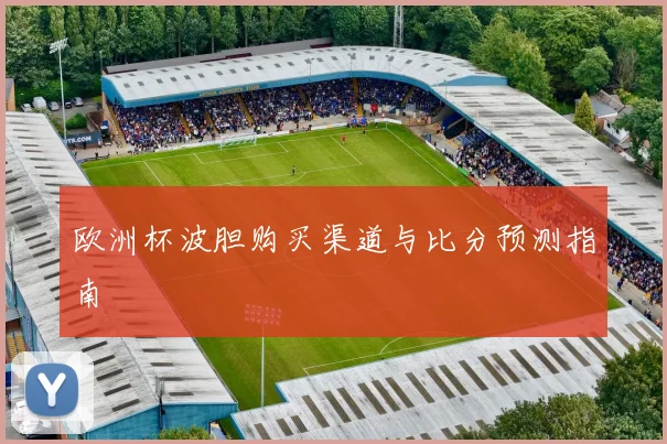 欧洲杯波胆购买渠道与比分预测指南